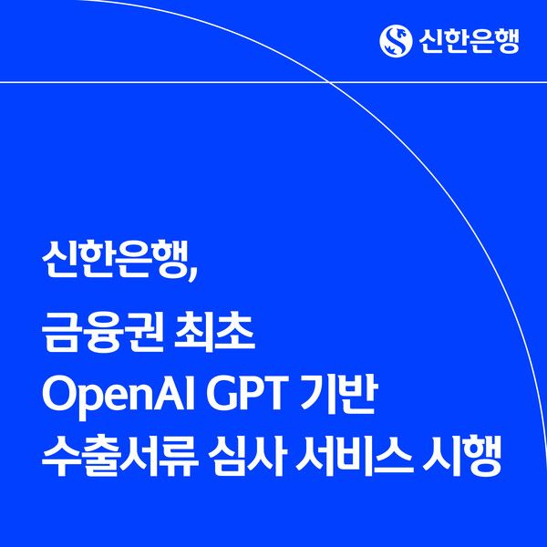 신한은행, 금융권 최초 OpenAI GPT 기반 수출서류 심사 서비스. [신한은행]