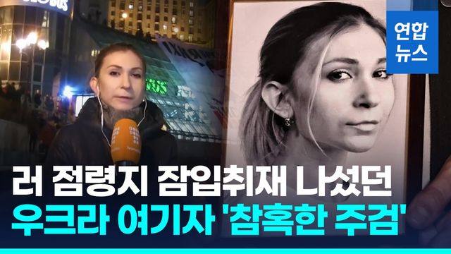 [영상] 러 점령지 잠입취재 우크라 여기자, 끝내 싸늘한 주검으로... - 2