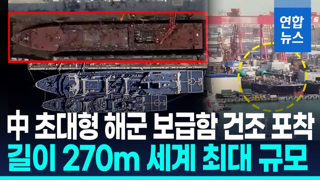 [영상] 中, 배수량 6만5천t급 해군 보급함 건조 정황…"길이 270m" - 2