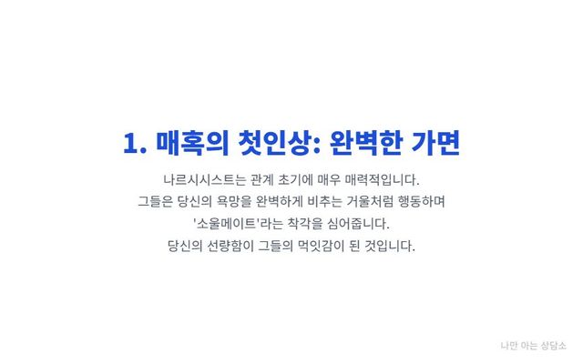 "나르시시스트가 관계 초기에 매력적인 이유. 상대의 욕망을 완벽하게 비추는 가면과 연기로 '소울메이트'처럼 접근하는 수법." 