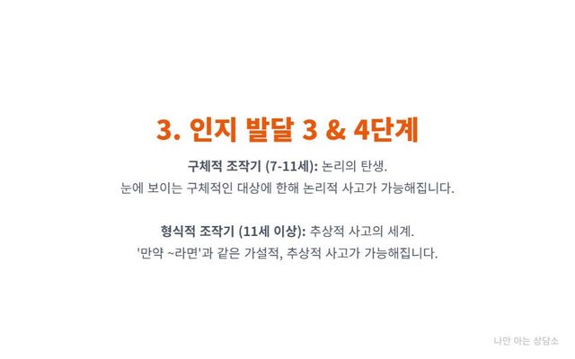 "피아제 인지 발달 3, 4단계. 구체적 조작기의 논리적 사고 발달과, 형식적 조작기의 추상적, 가설적 사고 능력 발달."