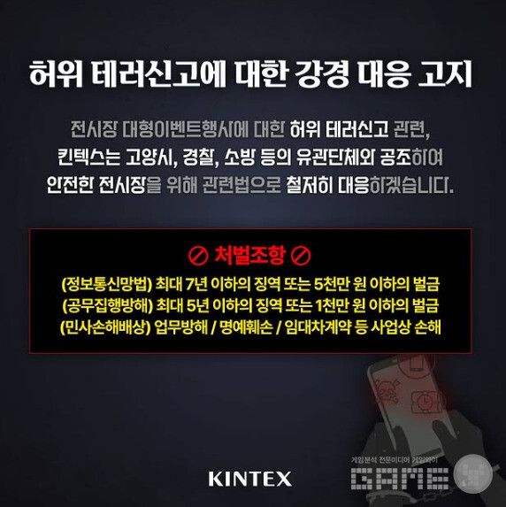 킨텍스는 공식 홈페이지에 ‘허위 테러 협박 킨텍스 강경 대응 안내’라는 공지사항을 올리며, 앞으로의 허위 폭발물 테러 협박 게시글에 대해 강경 대응 하겠다는 입장을 밝혔다.