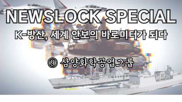 뉴스락 특별기획 K-방산, 사계 안보의 바로미터가 되다.&nbsp;⑨ 삼양화학공업그룹 [뉴스락편집]