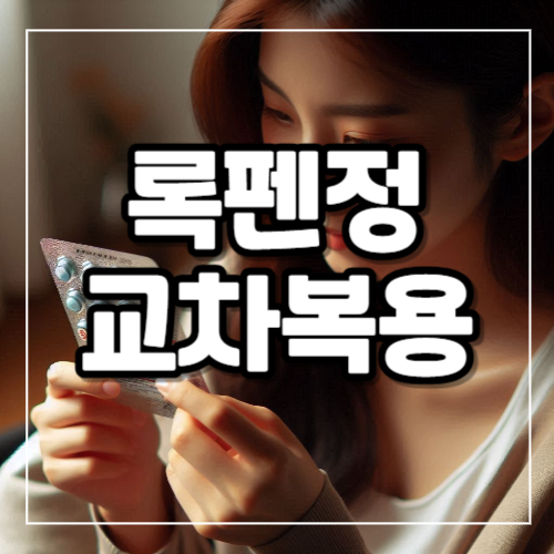 록펜정 교차복용 가능한 약 어떤 게 있을까