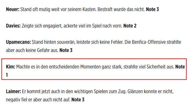 독일 최고 명문 바이에른 뮌헨에서 뛰고 있는 김민재가 7일 독일 뮌헨 알리안츠 아레나에서 열린 2024-2025 유럽축구연맹(UEFA) 챔피언스리그 리그 페이즈 벤피카와 4차전에서 물샐 틈 없는 촘촘수비로 뮌헨의 1-0 승리를 이끈 뒤 독일 유력지 빌트에서 뮌헨 선수들 중 유일하게 최고 점수인 1점을 얻었다. 그간 김민재 플레이에 비판적이었던 매체의 호평이어서 더욱 눈길을 끈다. 빌트