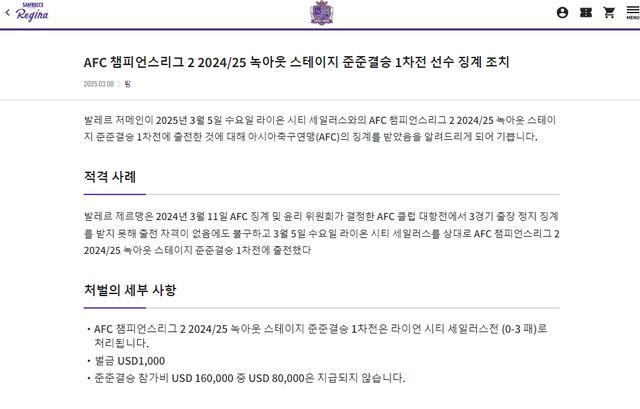 일본 J리그 산프레체 히로시마가 아시아축구연맹(AFC)으로부터 징꼐를 받았다. 이적 이틀 만에 유럽 출신 선수를 출전시키려다가 화를 입었다.&nbsp; AFC가 지난 8일(한국시간) 히로시마와 라이언 시티 세일러스(싱가포르)의 2024-2025시즌 AFC 챔피언스리그 2(ACLT) 8강 1차전 경기를 부정 선수 출전으로 인해 히로시마의 몰수패로 선언했다.&nbsp;히로시마 구단 홈페이지