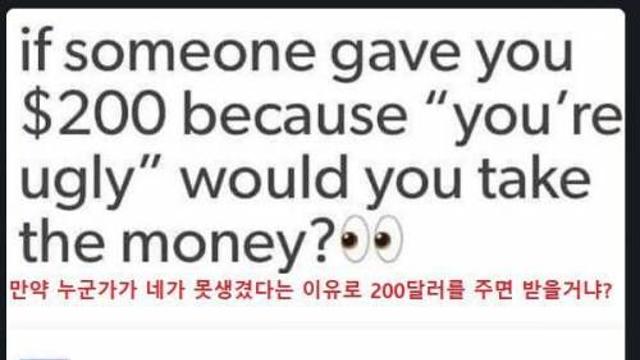 못생겼다고 돈 주면 받을거임?,,