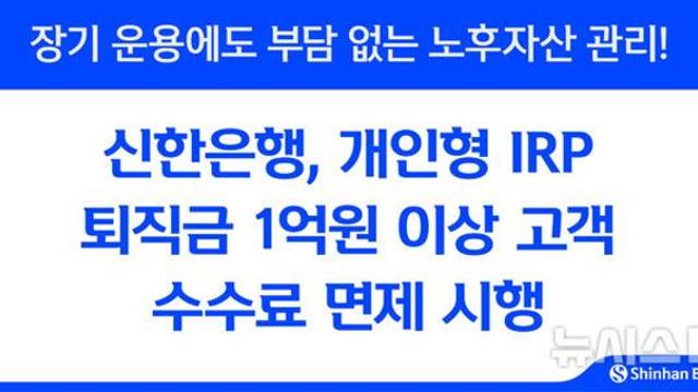 신한은행, ‘개인형 IRP’ 퇴직금 1억 이상 수수료 면제