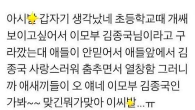 초등학교때 쌔보이고싶어서 이모부가 김종국이라고 구라깠다,,