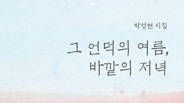 [김정수의 책꽂이 ⑳] 박성현 시집 ‘그 언덕의 여름, 바깥의 저녁’